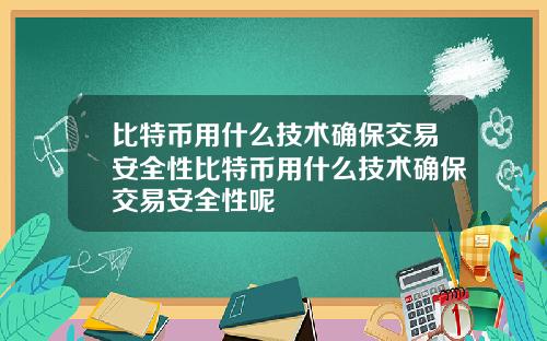 比特币用什么技术确保交易安全性比特币用什么技术确保交易安全性呢
