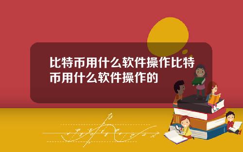 比特币用什么软件操作比特币用什么软件操作的