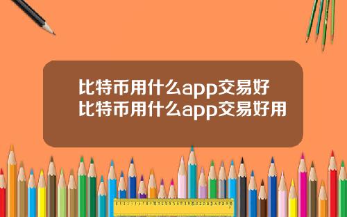 比特币用什么app交易好比特币用什么app交易好用