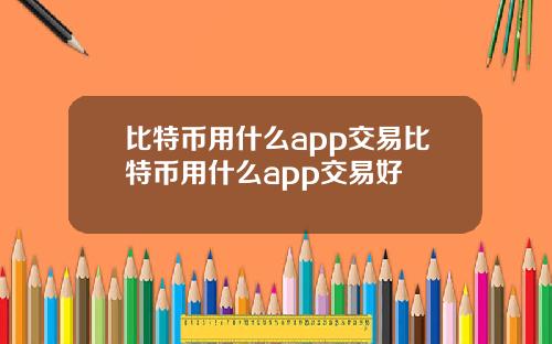 比特币用什么app交易比特币用什么app交易好