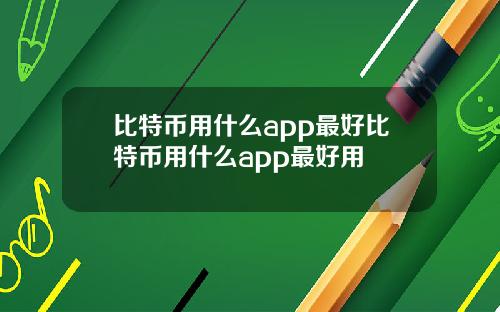 比特币用什么app最好比特币用什么app最好用