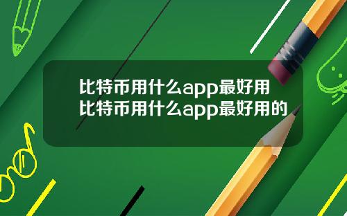 比特币用什么app最好用比特币用什么app最好用的