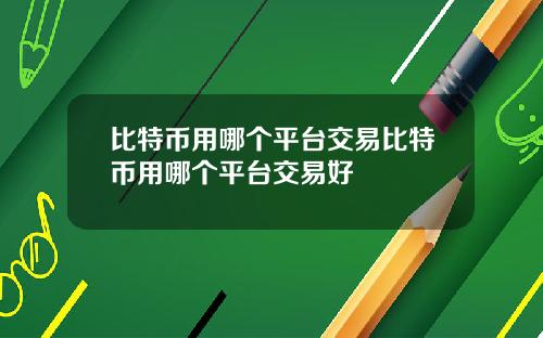 比特币用哪个平台交易比特币用哪个平台交易好