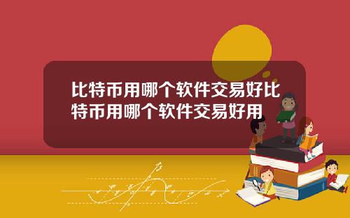 比特币用哪个软件交易好比特币用哪个软件交易好用