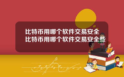 比特币用哪个软件交易安全比特币用哪个软件交易安全些