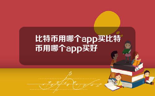 比特币用哪个app买比特币用哪个app买好