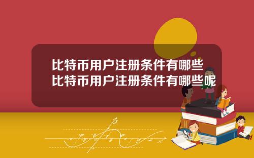 比特币用户注册条件有哪些比特币用户注册条件有哪些呢