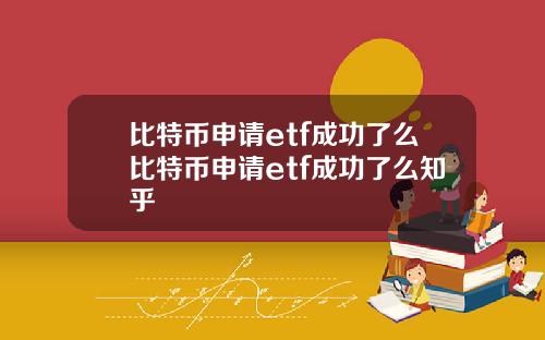 比特币申请etf成功了么比特币申请etf成功了么知乎