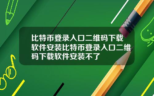 比特币登录入口二维码下载软件安装比特币登录入口二维码下载软件安装不了