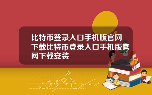 比特币登录入口手机版官网下载比特币登录入口手机版官网下载安装