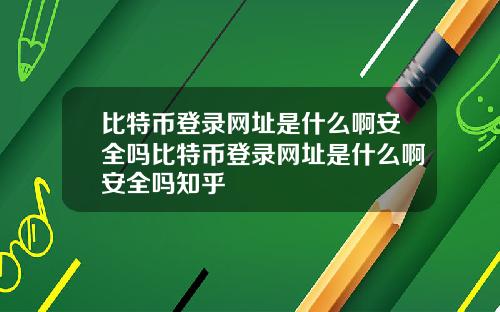 比特币登录网址是什么啊安全吗比特币登录网址是什么啊安全吗知乎