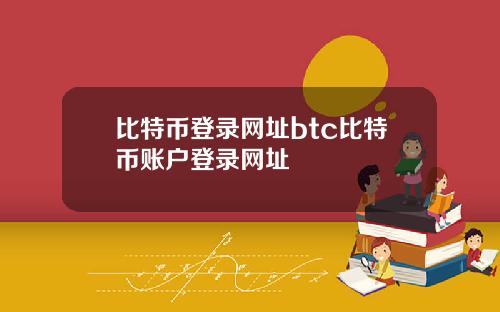 比特币登录网址btc比特币账户登录网址
