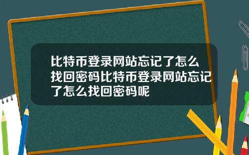 比特币登录网站忘记了怎么找回密码比特币登录网站忘记了怎么找回密码呢