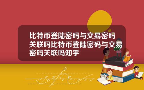 比特币登陆密码与交易密码关联吗比特币登陆密码与交易密码关联吗知乎