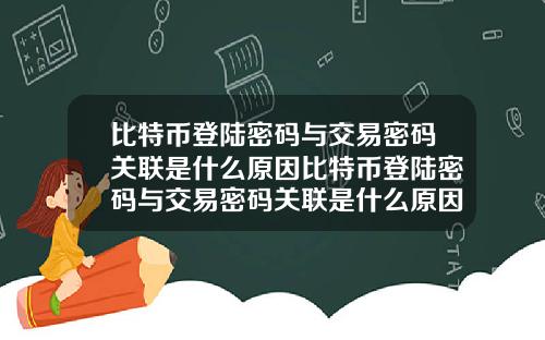 比特币登陆密码与交易密码关联是什么原因比特币登陆密码与交易密码关联是什么原因造成的