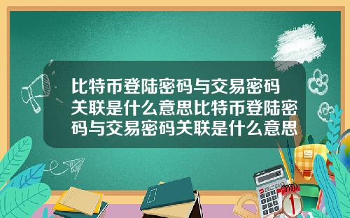 比特币登陆密码与交易密码关联是什么意思比特币登陆密码与交易密码关联是什么意思啊