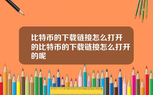 比特币的下载链接怎么打开的比特币的下载链接怎么打开的呢