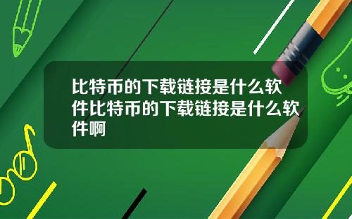 比特币的下载链接是什么软件比特币的下载链接是什么软件啊