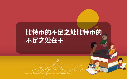 比特币的不足之处比特币的不足之处在于