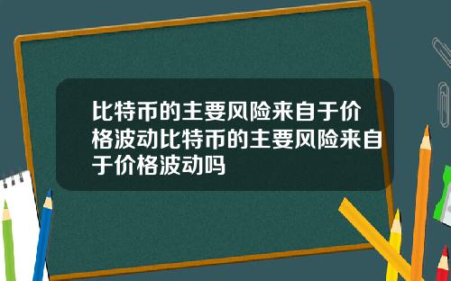 比特币的主要风险来自于价格波动比特币的主要风险来自于价格波动吗