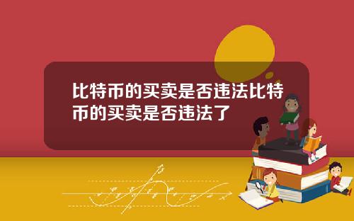 比特币的买卖是否违法比特币的买卖是否违法了