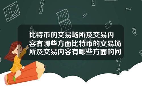比特币的交易场所及交易内容有哪些方面比特币的交易场所及交易内容有哪些方面的问题