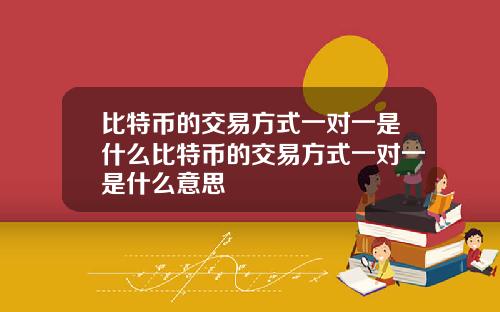 比特币的交易方式一对一是什么比特币的交易方式一对一是什么意思