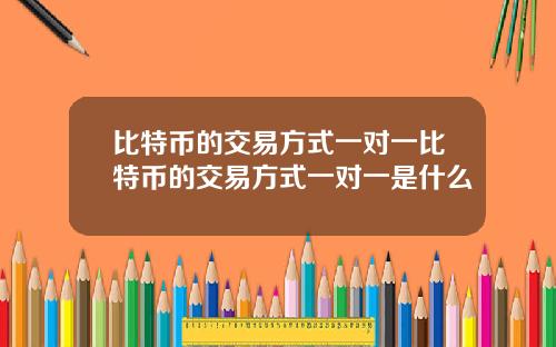 比特币的交易方式一对一比特币的交易方式一对一是什么
