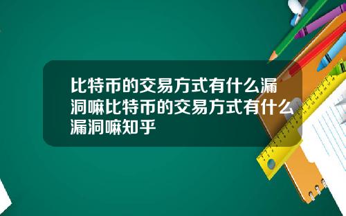 比特币的交易方式有什么漏洞嘛比特币的交易方式有什么漏洞嘛知乎