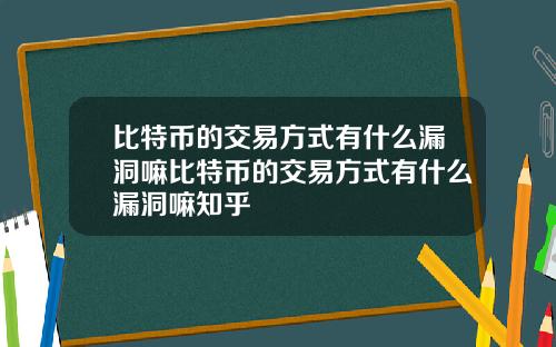 比特币的交易方式有什么漏洞嘛比特币的交易方式有什么漏洞嘛知乎