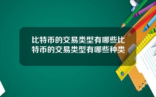 比特币的交易类型有哪些比特币的交易类型有哪些种类