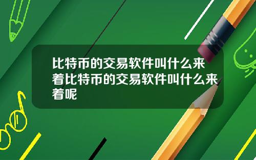 比特币的交易软件叫什么来着比特币的交易软件叫什么来着呢