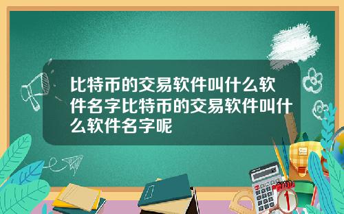 比特币的交易软件叫什么软件名字比特币的交易软件叫什么软件名字呢