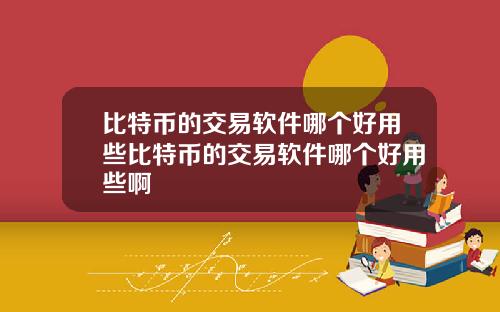 比特币的交易软件哪个好用些比特币的交易软件哪个好用些啊