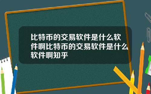 比特币的交易软件是什么软件啊比特币的交易软件是什么软件啊知乎