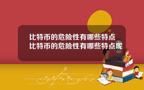比特币的危险性有哪些特点比特币的危险性有哪些特点呢