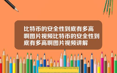比特币的安全性到底有多高啊图片视频比特币的安全性到底有多高啊图片视频讲解