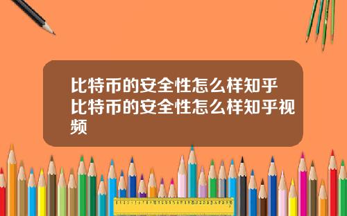 比特币的安全性怎么样知乎比特币的安全性怎么样知乎视频