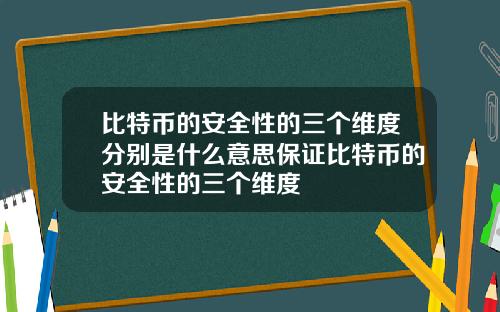 比特币的安全性的三个维度分别是什么意思保证比特币的安全性的三个维度