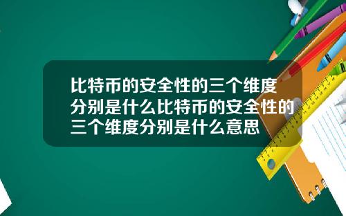 比特币的安全性的三个维度分别是什么比特币的安全性的三个维度分别是什么意思