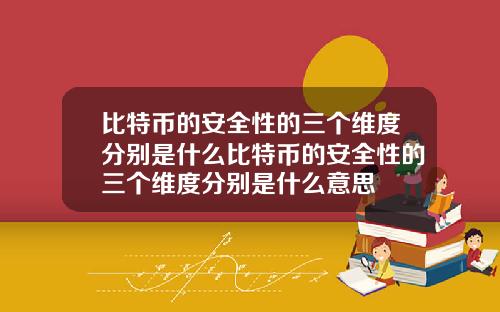 比特币的安全性的三个维度分别是什么比特币的安全性的三个维度分别是什么意思