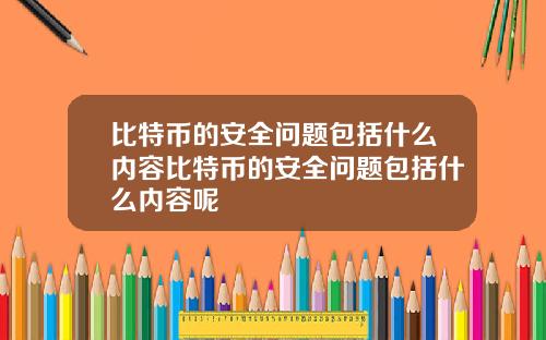 比特币的安全问题包括什么内容比特币的安全问题包括什么内容呢