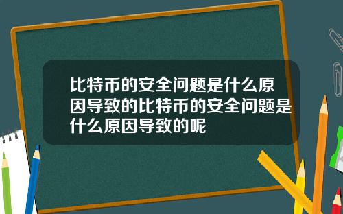 比特币的安全问题是什么原因导致的比特币的安全问题是什么原因导致的呢