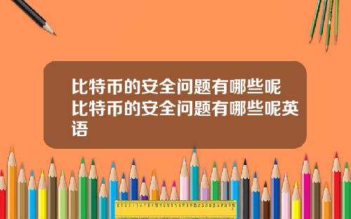 比特币的安全问题有哪些呢比特币的安全问题有哪些呢英语