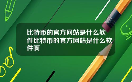 比特币的官方网站是什么软件比特币的官方网站是什么软件啊