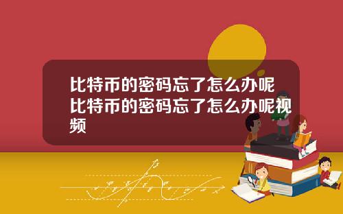 比特币的密码忘了怎么办呢比特币的密码忘了怎么办呢视频