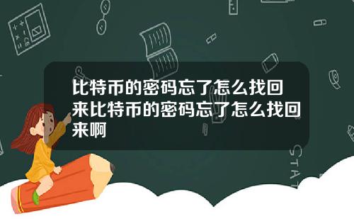 比特币的密码忘了怎么找回来比特币的密码忘了怎么找回来啊