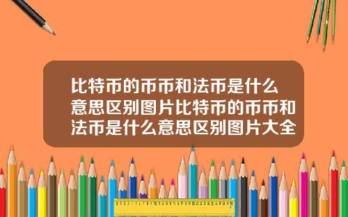 比特币的币币和法币是什么意思区别图片比特币的币币和法币是什么意思区别图片大全