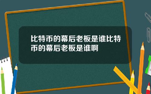 比特币的幕后老板是谁比特币的幕后老板是谁啊