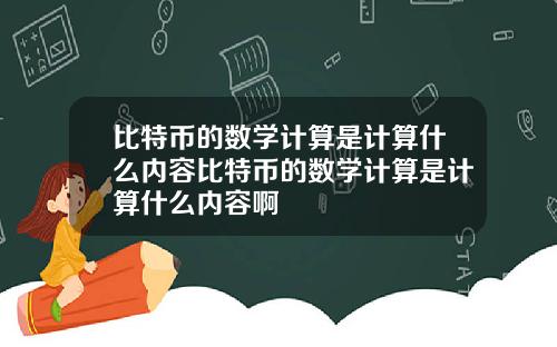 比特币的数学计算是计算什么内容比特币的数学计算是计算什么内容啊
